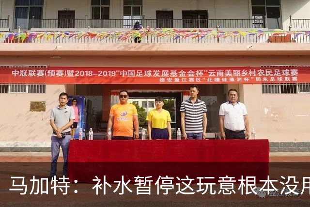 马加特：补水暂停这玩意根本没用，我2009年就已经不玩这一套了